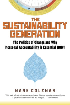The Sustainability Generation: The Politics of Change & Why Personal Accountability Is Essential Now! by Coleman, Mark