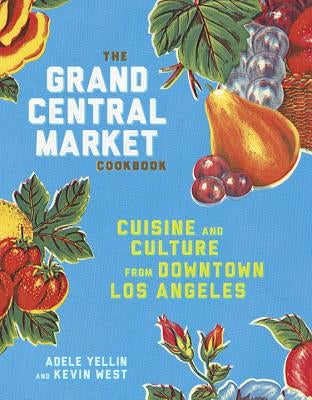 The Grand Central Market Cookbook: Cuisine and Culture from Downtown Los Angeles by Yellin, Adele