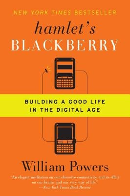 Hamlet's Blackberry: Building a Good Life in the Digital Age by Powers, William