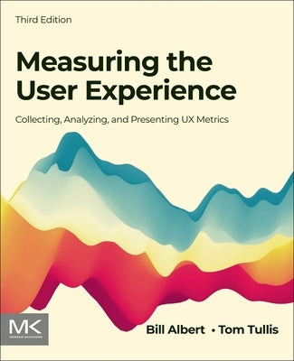 Measuring the User Experience: Collecting, Analyzing, and Presenting UX Metrics by Albert, Bill