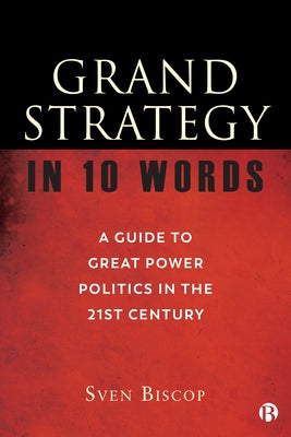 Grand Strategy in 10 Words: A Guide to Great Power Politics in the 21st Century by Biscop, Sven