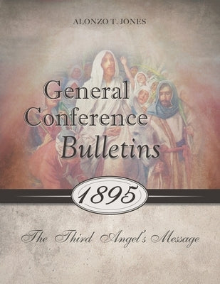 General Conference Bulletins 1895: The Third Angel's Message by Jones, Alonzo T.