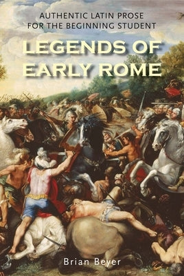 Legends of Early Rome: Authentic Latin Prose for the Beginning Student by Beyer, Brian