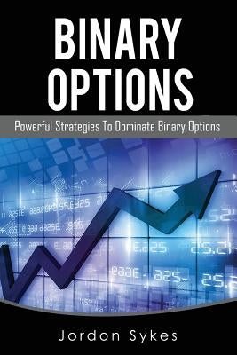 Binary Options: Powerful Strategies To Dominate Binary Options by Sykes, Jordon