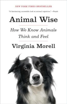 Animal Wise: How We Know Animals Think and Feel by Morell, Virginia