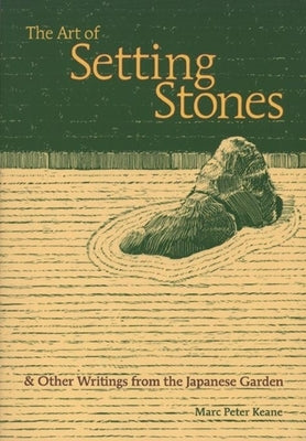 The Art of Setting Stones: And Other Writings from the Japanese Garden by Keane, Marc Peter