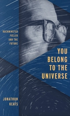 You Belong to the Universe: Buckminster Fuller and the Future by Keats, Jonathon