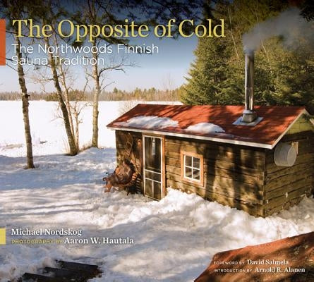 The Opposite of Cold: The Northwoods Finnish Sauna Tradition by Nordskog, Michael