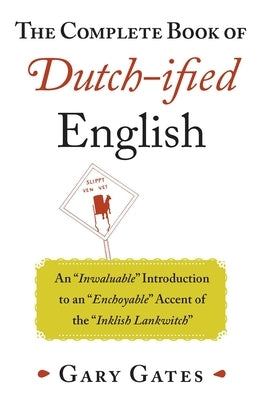 The Complete Book of Dutch-Ified English: An Inwaluable Introduction to an Enchoyable Accent of the Inklish Lankwitch by Gates, Gary