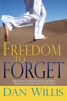 Freedom to Forget: Releasing the Pain from the Past, Embracing Hope for the Future by Willis, Dan