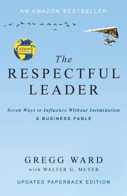 The Respectful Leader: Seven Ways to Influence Without Intimidation by Ward, Gregg