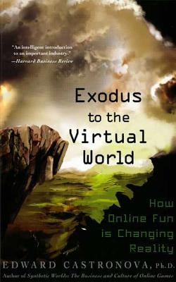 Exodus to the Virtual World: How Online Fun Is Changing Reality by Castronova, Edward