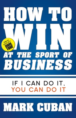 How to Win at the Sport of Business: If I Can Do It, You Can Do It by Cuban, Mark