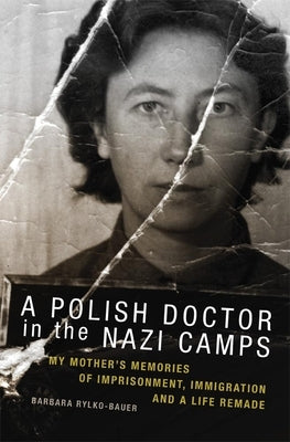 The Polish Doctor in Nazi Camps: My Mother's Memories of Imprisonment, Immigration, and a Life Remade by Barbara, Rylko-Bauer