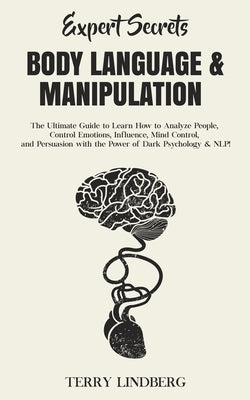 Expert Secrets - Body Language & Manipulation: The Ultimate Guide to Learn How to Analyze People, Control Emotions, Influence, Mind Control, and Persu by Lindberg, Terry