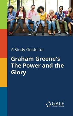 A Study Guide for Graham Greene's The Power and the Glory by Gale, Cengage Learning