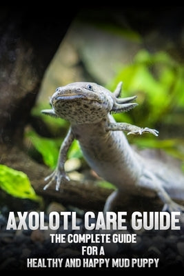 Axolotl care guide: The complete guide for a healthy and happy mud puppy by Singh, Wishwas