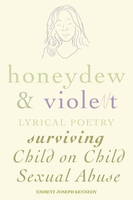 Honeydew and Violet: Lyrical Poetry (Surviving Child on Child Sexual Abuse) by Kennedy, Emmett Joseph