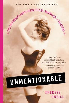 Unmentionable: The Victorian Lady's Guide to Sex, Marriage, and Manners by Oneill, Therese