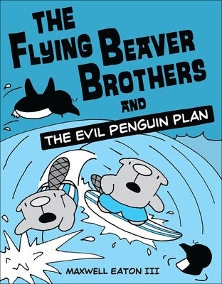 The Flying Beaver Brothers and the Evil Penguin Plan: The Flying Beaver Brothers and the Evil Penguin Plan by Eaton, Maxwell, III