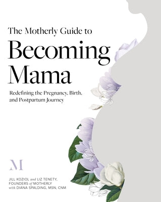 The Motherly Guide to Becoming Mama: Redefining the Pregnancy, Birth, and Postpartum Journey by Koziol, Jill