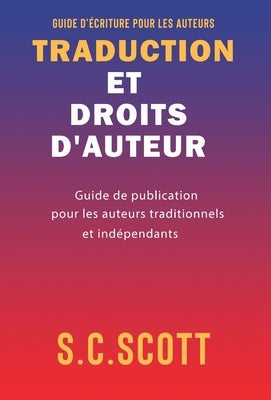 Traduction et droits d'auteur: Guide de publication pour les auteurs traditionnels et indépendants by Scott, S. C.