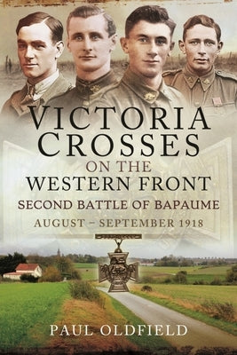 Victoria Crosses on the Western Front - Second Battle of Bapaume: August - September 1918 by Oldfield, Paul