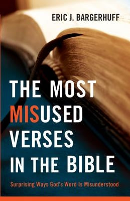 The Most Misused Verses in the Bible: Surprising Ways God's Word Is Misunderstood by Bargerhuff, Eric J.