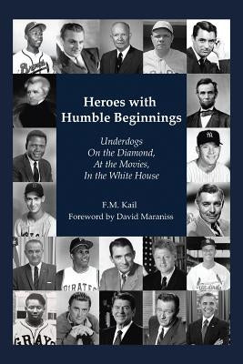 Heroes with Humble Beginnings: Underdogs on the Diamond, at the Movies, in the White House by Kail, F. M.