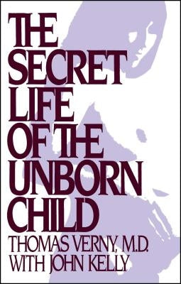 The Secret Life of the Unborn Child: How You Can Prepare Your Baby for a Happy, Healthy Life by Verny, Thomas R.