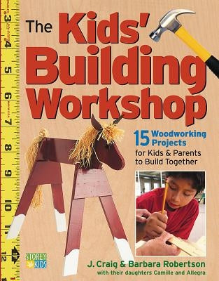 The Kids' Building Workshop: 15 Woodworking Projects for Kids and Parents to Build Together by Robertson, Barbara