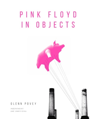 Pink Floyd in Objects: Explore the Iconic Band Through Their Instruments, Posters, Photograpshs and Props by Povey, Glenn