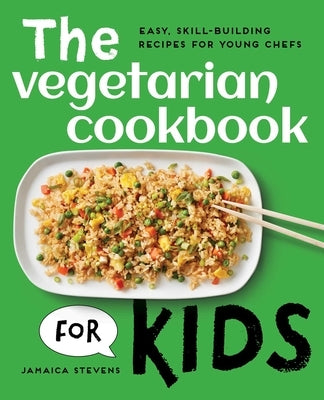 The Vegetarian Cookbook for Kids: Easy, Skill-Building Recipes for Young Chefs by Stevens, Jamaica