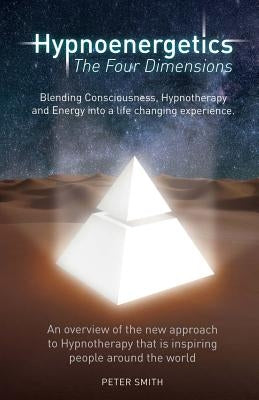 Hypnoenergetics - The Four Dimensions: An overview of the new approach to Hypnotherapy that is inspiring people around the world by Smith, Peter Bernard