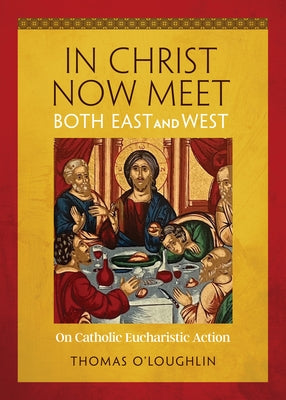 In Christ Now Meet Both East and West: On Catholic Eucharistic Action by O'Loughlin, Thomas