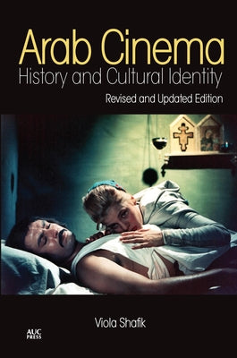 Arab Cinema: History and Cultural Identity: Revised and Updated Edition (Revised) by Shafik, Viola