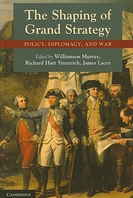 The Shaping of Grand Strategy: Policy, Diplomacy, and War by Murray, Williamson
