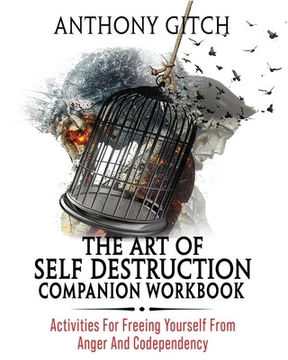 The Art Of Self Destruction Companion Workbook: Activities For Freeing Yourself From Anger And Codependency by Gitch, Anthony