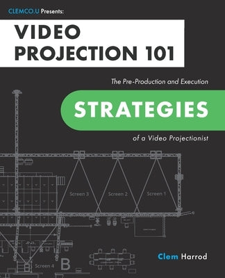 Video Projection 101: The Pre-Production and Execution Strategies of a Video Projectionist by Harrod, Clem