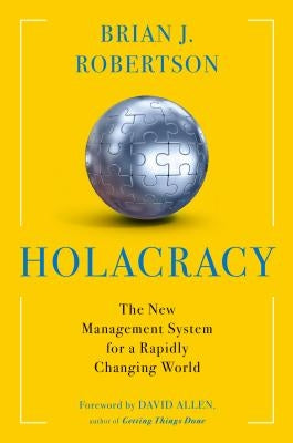 Holacracy: The New Management System for a Rapidly Changing World by Robertson, Brian J.