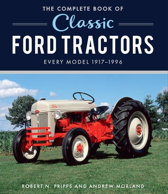 The Complete Book of Classic Ford Tractors: Every Model 1917-1996 by Morland, Andrew