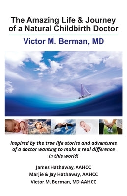 The Amazing Life & Journey of a Natural Childbirth Doctor: Victor M. Berman, MD by Hathaway, James