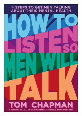 How to Listen So Men Will Talk: 4 Steps to Get Men Talking about Their Mental Health by Chapman, Tom