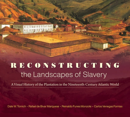 Reconstructing the Landscapes of Slavery: A Visual History of the Plantation in the Nineteenth-Century Atlantic World by Tomich, Dale W.