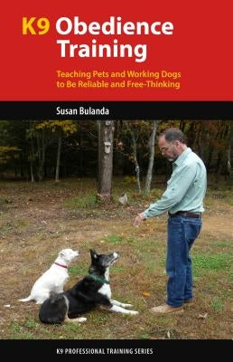 K9 Obedience Training: Teaching Pets and Working Dogs to Be Reliable and Free-Thinking by Bulanda, Susan