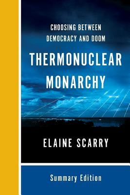 Thermonuclear Monarchy: Choosing Between Democracy and Doom by Scarry, Elaine