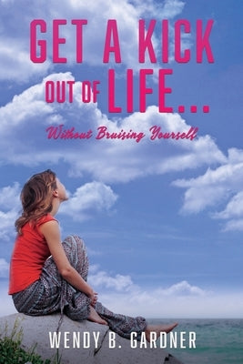 Get a Kick Out of Life... Without Bruising Yourself by Gardner, Wendy B.