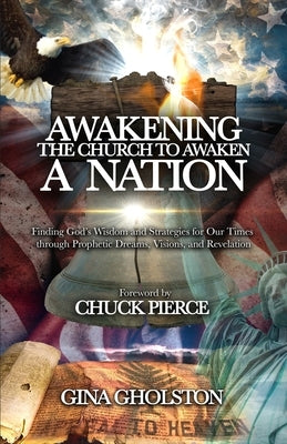 Awakening the Church to Awaken a Nation: Finding God's Wisdom and Strategies for Our Times through Prophetic Dreams, Visions, and Revelation by Gholston, Gina