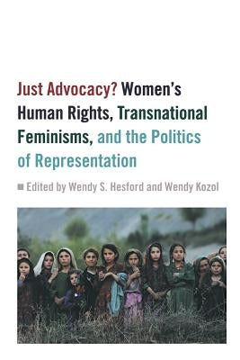 Just Advocacy?: Women's Human Rights, Transnational Feminism, and the Politics of Representation by Hesford, Wendy S.