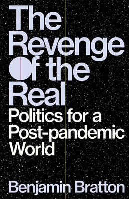 The Revenge of the Real: Politics for a Post-Pandemic World by Bratton, Benjamin